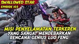 EPISODE 103 | SWALLOWED STAR | MISI PENYELAMATAN TERKEREN LUO FENG DENGAN RECANA GENIUS