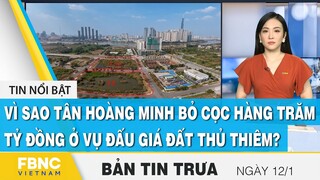 Bản tin trưa 12/1, Vì sao Tân Hoàng Minh bỏ cọc hàng trăm tỷ đồng ở vụ đấu giá đất Thủ Thiêm ?, FBNC