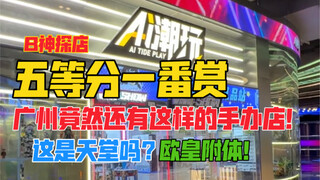 这是天堂吗？广州竟然还有这样的手办店！广州时尚天河AI潮玩探店！