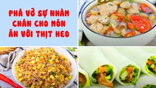 Phá Vỡ Sự Nhàm Chán Cho Món Ăn Với Thịt Heo