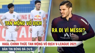 TIN BÓNG ĐÁ 24/9 | HAGL chính thức tan mộng VÔ ĐỊCH V-League, Icardi sẽ chia tay PSG vì Messi?