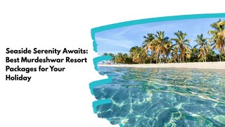 Seaside Serenity Awaits: Best Murdeshwar Resort Packages for Your Holiday
