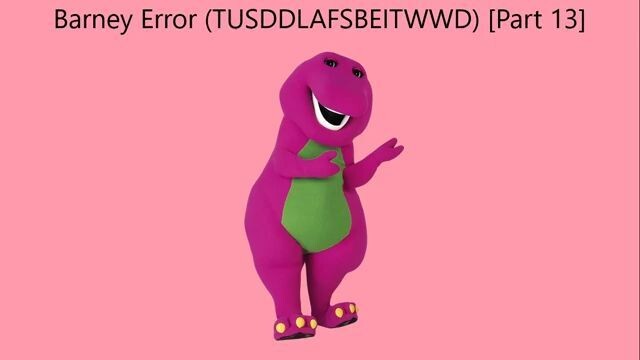 Barney Error (TTUSDDLAFSBEITWWD) [Part 13]