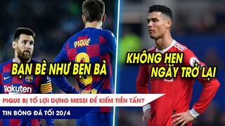 TIN BÓNG ĐÁ TỐI 20/4: Pique lợi dụng Messi để KIẾM TIỀN? Ronaldo không hẹn ngày TRỞ LẠI MU