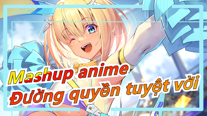 [Mashup anime MAD] Cước này đẹp, đường quyền kia tuyệt vời, tôi có dáng vẻ mà tôi tự hào = =