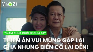 Thiên Ân vui mừng gặp lại cha chưa được bao lâu biến cố lại xuất hiện | 7 Năm Chưa Cưới Sẽ Chia Tay