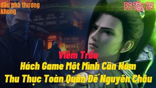 Đấu Phá Thương Khung Phần 6 Tập 75 | Viêm Trẩu Bật Hách,Một Mình Cân Năm  | 15 phút review
