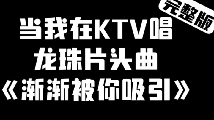 当我在KTV唱龙珠片头曲《渐渐被你吸引》完整版