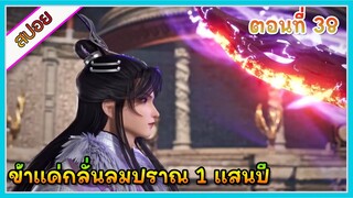 [สปอย] (ข้าแค่กลั่นลมปราณ 1 แสนปี) พระเอกคือปรมาจารย์ที่โคตรแข็งแกร่ง | ตอนที่ 38 | อนิเมะจีน