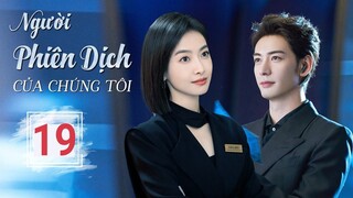 NGƯỜI PHIÊN DỊCH CỦA CHÚNG TÔI - Tập 19 | Bộ Ngôn Tình Yêu Thắm mạnh 2024 | Tống Thiến - Tinh Húc