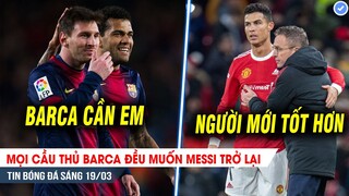 TIN BÓNG ĐÁ 19/3| Mọi cầu thủ Barca đều muốn Messi trở lại; Ronaldo chờ MU “thay tướng đổi vận”