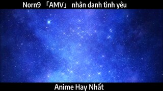 Norn9 「AMV」 nhân danh tình yêu | Hay nhất