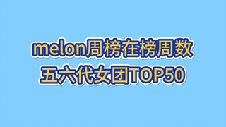 五六代女团歌曲melon周榜在榜周数TOP50