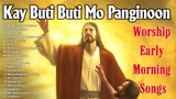 Kay Buti-buti Mo Panginoon Hesus sa Tagalog🙏 Best Worship Early Morning Praise  Songs 2023