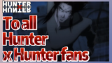 To all Hunter x Hunter fans