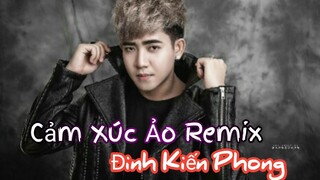 Tuyệt Đỉnh Remix Độc Quyền| Cảm Xúc Ảo Remix - Đinh Kiến Phong