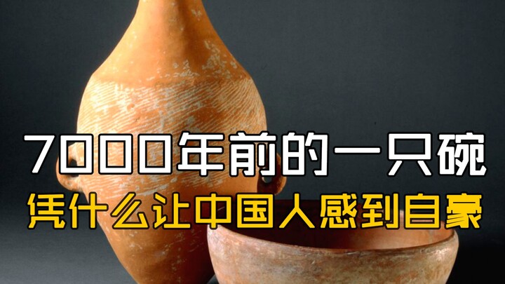 7000年前的一只碗：凭什么让中国人感到自豪