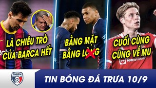 TIN BÓNG ĐÁ TRƯA 10/9: Messi VẠCH rõ bộ mặt GIẢ DỐI của Barca? Quá mệt mỏi, Neymar TỪ MẶT Mbappe