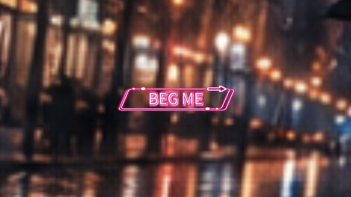 BEG ME