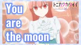 You are the moon