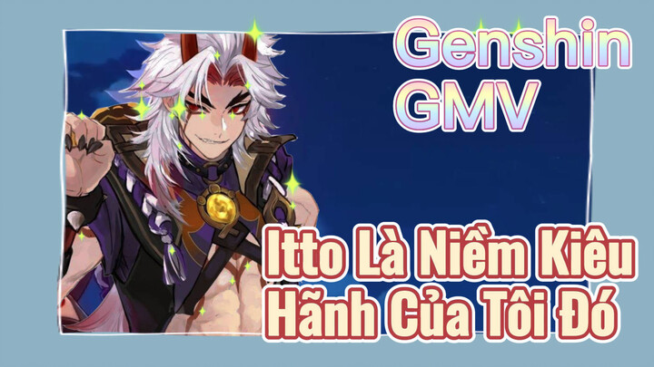 [Genshin, GMV] Itto Là Niềm Kiêu Hãnh Của Tôi Đó