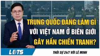 TQ đang có mưu mô gì với VN ở biên giới khi hết chặn cửa khẩu lại ngăn cấm xây kè sông?