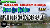 ILOCANO COMEDY DRAMA | WHITENING CREAM | ANIA LA KETDIN 228 | NEW UPLOAD