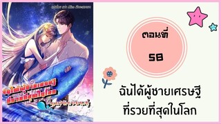 ฉันได้ผู้ชายเศรษฐีที่รวยที่สุดในโลก ตอนที่ 58