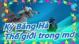 [Kỷ Băng Hà] Thế giới trong mơ_1