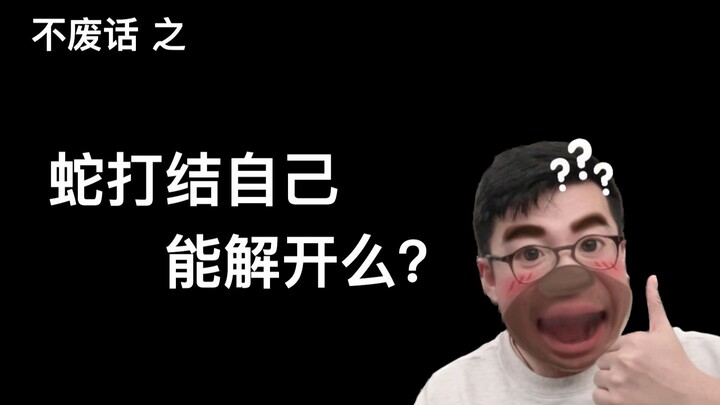 【Langsung ke inti】Bisakah ular yang terikat simpul melepaskan dirinya sendiri? Lalu bagaimana dengan