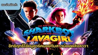 The Adventures of Sharkboy and Lavagirl อิทธิฤทธิ์ไอ้หนูชาร์คบอยกับสาวน้อยพลังลาวา [แนะนำหนังเก่า]