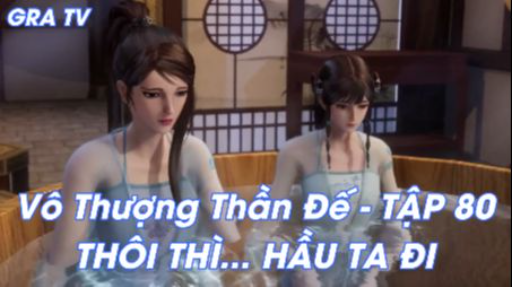 Vô Thượng Thần Đế Tập 80 - Thôi thì... Hầu ta đi