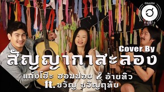 สัญญากาสะลอง - พลพล & ลานนา [Cover By แก๋งโฮ๊ะ ฮอมปอย & อ้ายทิว ft.ขวัญ ขวัญฤทัย]