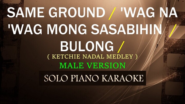 SAME GROUND / 'WAG NA 'WAG MONG SASABIHIN / BULONG ( MALE VERSION ) ( KETCHIE NADAL MEDLEY )