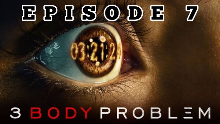EP 7 - 3 BODY PROBLEM 2024 (SEASON 1)