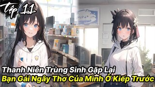 Thanh niên vừa trùng sinh đã gặp được ngay bạn gái ngây thơ của tuổi 18 tập 11 - Reaoe