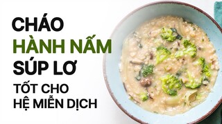 CHÁO HÀNH NẤM SÚP LƠ TỐT CHO HỆ MIỄN DỊCH