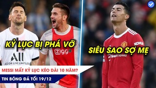 TIN BÓNG ĐÁ TỐI 19/12|Messi mất kỷ lục kéo dài 10 năm? Ronaldo đau đầu vì chuyện ‘mẹ chồng nàng dâu’