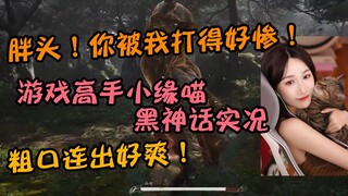小缘初见黑神话实况 被打得爆粗口 连杀广智 大头 灵虚子 高呼胖头寿司！！