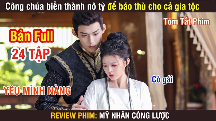 Review Phim: Công Chúa Biến Thành Nô Tỳ Để Bá.o Th.ù Cho Cả Gia Tộc | Mỹ Nhân Công Lược | Full 1-24