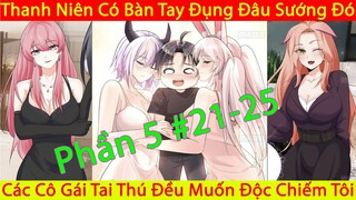 Thanh Niên Có Bàn Tay Đụng Đâu Sướng Đó | Các Cô Gái Tai Thú Đều Muốn Độc Chiếm Tôi | Chap 21-25