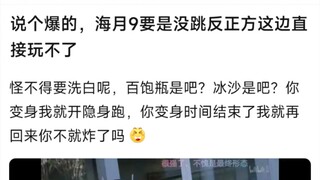说个爆的，海月9要是没跳反正方这边直接玩不了，怪不得要洗白呢，百饱瓶是吧？冰沙是吧？你变身我就开隐身跑，你变身时间结束了我就再回来你不就炸了吗