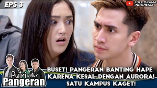 BUSET! PANGERAN BANTING HAPE KARENA KESAL DENGAN AURORA! SATU KAMPUS KAGET! - PUTRI UNTUK PANGERAN