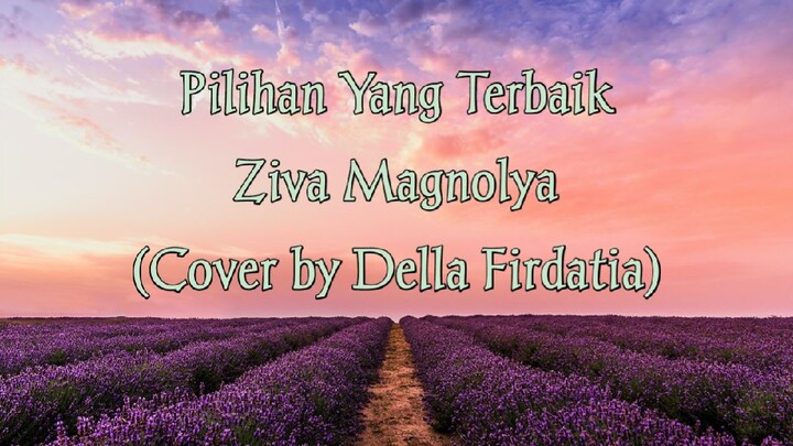 LIRIK LAGU ZIVA MAGNOLYA - PILIHAN YANG TERBAIK (COVER DELLA FIRDATIA) MERDU BANGET MIRIP ASLINYA