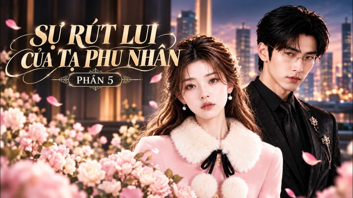 TRỌN BỘ - SỰ RÚT LUI CỦA TẠ PHU NHÂN PHẦN 5
