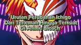 Urutan Perubahan Ichigo Dari Lemah Hingga Terkuat Di Anime Bleach