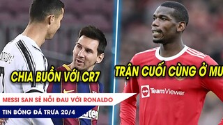 TIN BÓNG ĐÁ TRƯA 20/4: Messi san sẻ nỗi đau với Ronaldo? Pogba thi đấu những phút cuối cùng cho MU