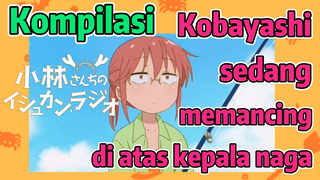 [Miss Kobayashi's Dragon Maid] Kompilasi |  Kobayashi sedang memancing di atas kepala naga