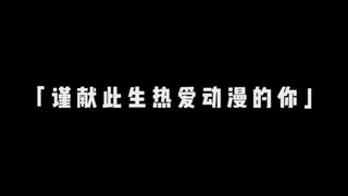 “谨献此生热爱动漫的你，希望我们青春永不褪色！”