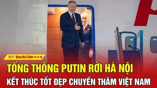 Tổng thống Putin rời Hà Nội, kết thúc tốt đẹp chuyến thăm Việt Nam